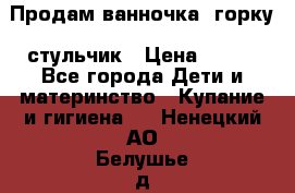 Продам ванночка, горку, стульчик › Цена ­ 300 - Все города Дети и материнство » Купание и гигиена   . Ненецкий АО,Белушье д.